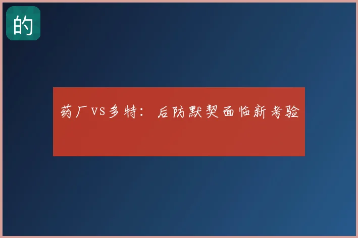 药厂vs多特：后防默契面临新考验