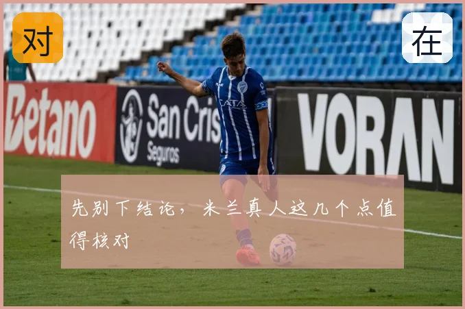先别下结论，米兰真人这几个点值得核对