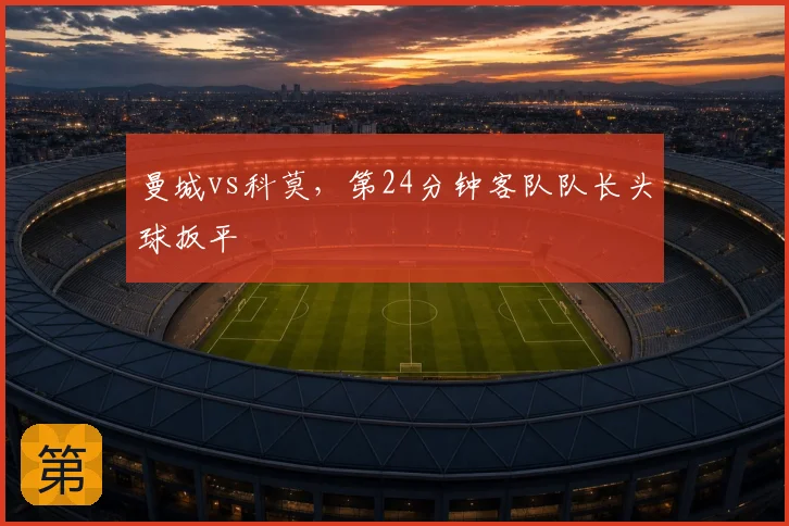 曼城vs科莫，第24分钟客队队长头球扳平