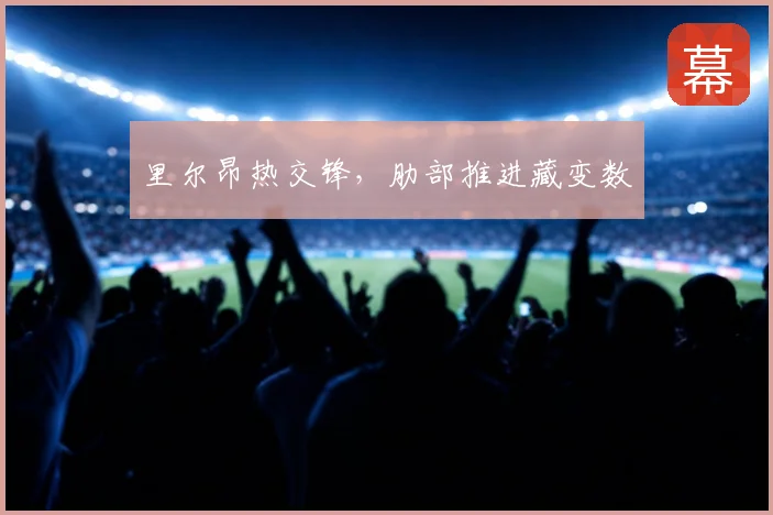 里尔昂热交锋，肋部推进藏变数