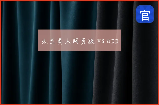 米兰真人网页版 vs app